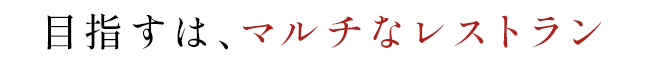 目指すは、マルチなレストラン