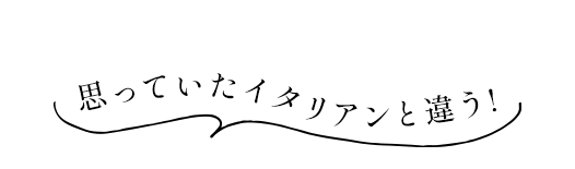 思っていたイタリアンと違う